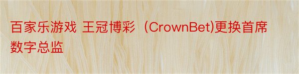 百家乐游戏 王冠博彩（CrownBet)更换首席数字总监