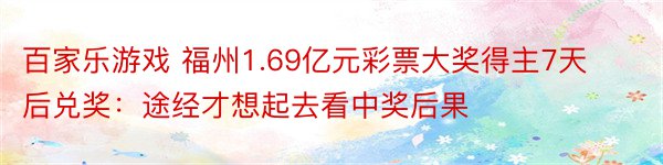 百家乐游戏 福州1.69亿元彩票大奖得主7天后兑奖：途经才想起去看中奖后果