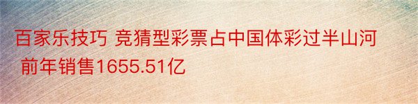 百家乐技巧 竞猜型彩票占中国体彩过半山河 前年销售1655.51亿