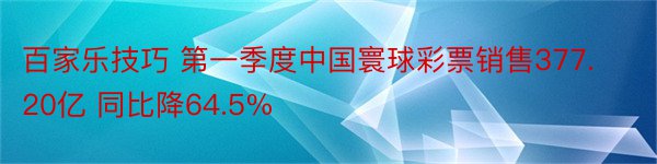 百家乐技巧 第一季度中国寰球彩票销售377.20亿 同比降64.5%
