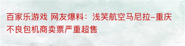 百家乐游戏 网友爆料：浅笑航空马尼拉-重庆不良包机商卖票严重超售