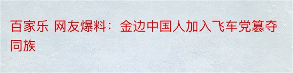 百家乐 网友爆料：金边中国人加入飞车党篡夺同族