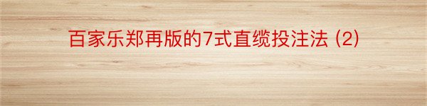 百家乐郑再版的7式直缆投注法 (2)