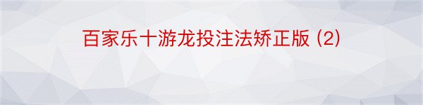 百家乐十游龙投注法矫正版 (2)