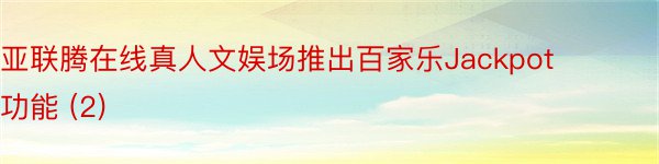亚联腾在线真人文娱场推出百家乐Jackpot功能 (2)