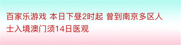 百家乐游戏 本日下昼2时起 曾到南京多区人士入境澳门须14日医观