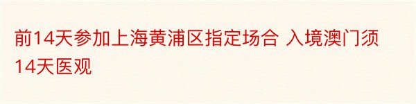 前14天参加上海黄浦区指定场合 入境澳门须14天医观