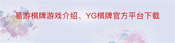 易游棋牌游戏介绍、YG棋牌官方平台下载