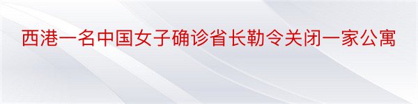 西港一名中国女子确诊省长勒令关闭一家公寓