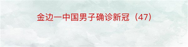 金边一中国男子确诊新冠（47）