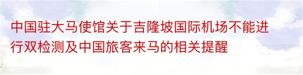 中国驻大马使馆关于吉隆坡国际机场不能进行双检测及中国旅客来马的相关提醒