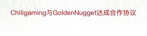 Chiligaming与GoldenNugget达成合作协议