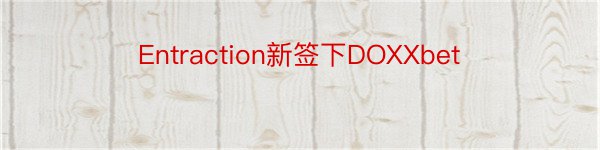 Entraction新签下DOXXbet