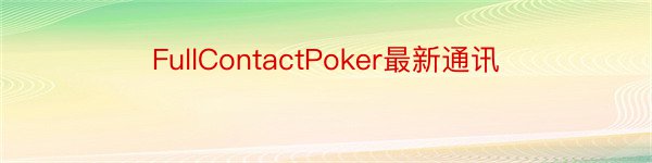 FullContactPoker最新通讯